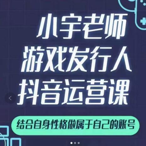 小宇老师游戏发行人实战课，非常适合想把抖音做个副业的人，或者2次创业的人-讯领网创