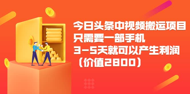 今日头条中视频搬运项目，只需要一部手机3-5天就可以产生利润（价值2800）-讯领网创