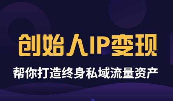 《创始人IP变现》精华版，帮你打造终身私域流量资产（无水印）-讯领网创