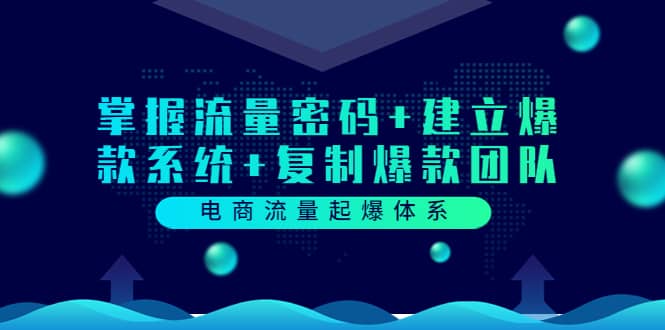 电商流量起爆体系：掌握流量密码+建立爆款系统+复制爆款团队（价值599）-讯领网创