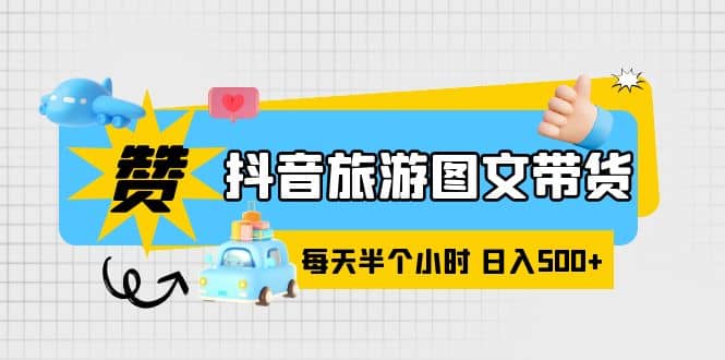 抖音旅游图文带货，零门槛，操作简单，每天半个小时，日入500+-讯领网创