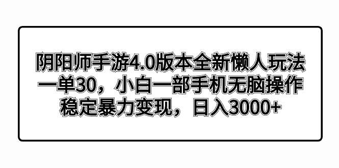 阴阳师手游4.0版本全新懒人玩法，一单30，小白一部手机无脑操作，稳定暴力变现-讯领网创