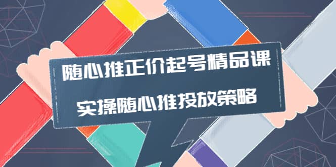 随心推正价起号精品课，实操随心推投放策略（5节课-价值298）-讯领网创