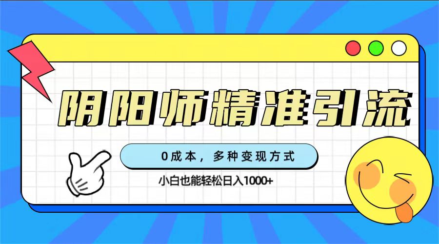 0成本阴阳师精准引流，多种变现方式，小白也能轻松日入1000+-讯领网创