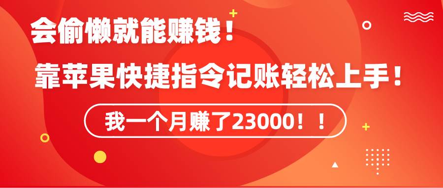 《会偷懒就能赚钱！靠苹果快捷指令自动记账轻松上手，一个月变现23000！》-讯领网创