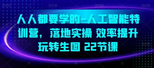 人人都要学的-人工智能特训营，落地实操 效率提升 玩转生图(22节课)-讯领网创