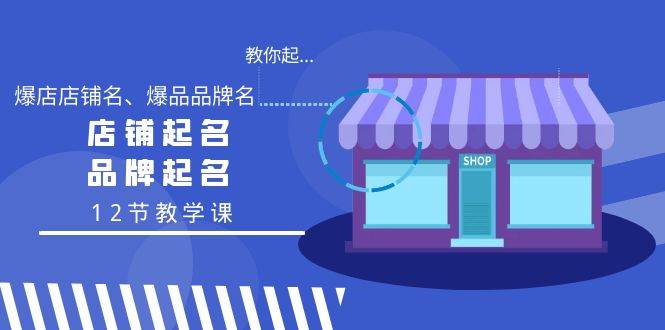 （9063期）教你起“爆店店铺名、爆品品牌名”，店铺起名，品牌起名（12节教学课）-讯领网创