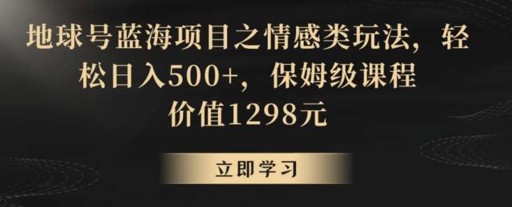 地球号蓝海项目之情感类玩法，轻松日入500+，保姆级课程【揭秘】-讯领网创