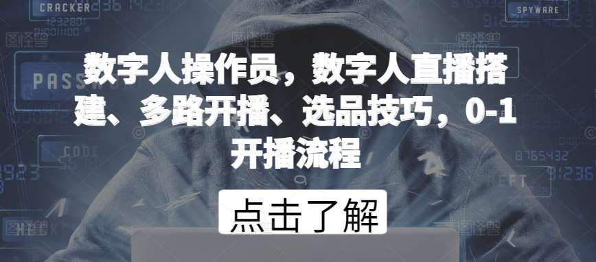 数字人操作员，数字人直播搭建、多路开播、选品技巧，0-1开播流程-讯领网创