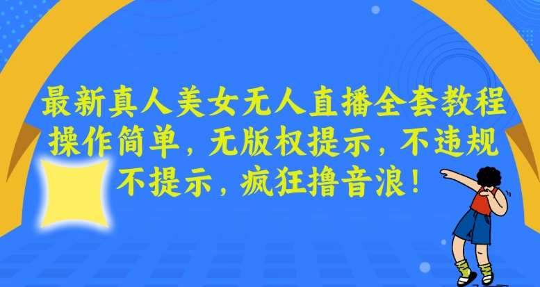 最新真人美女无人直播全套教程，操作简单，无版权提示，不违规，不提示，疯狂撸音浪【揭秘】-讯领网创