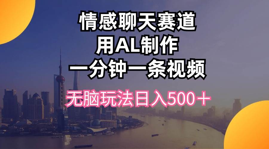 （10349期）情感聊天赛道用al制作一分钟一条视频无脑玩法日入500＋-讯领网创