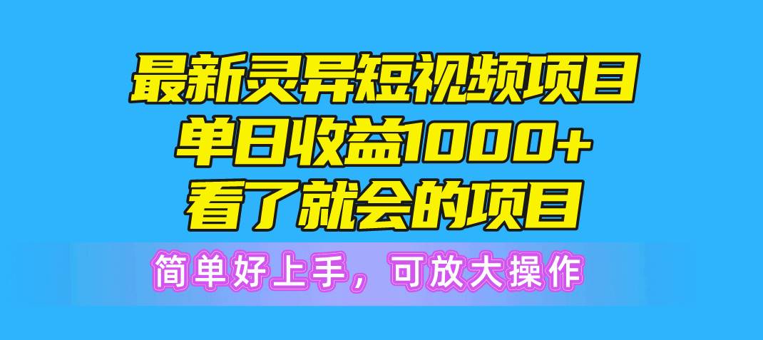 （10542期）最新灵异短视频项目，单日收益1000+看了就会的项目，简单好上手可放大操作-讯领网创