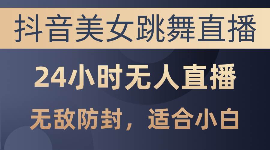 （10671期）抖音美女跳舞直播，日入3000+，24小时无人直播，无敌防封技术，小白最…-讯领网创