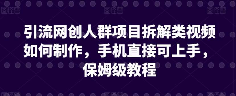 引流网创人群项目拆解类视频如何制作，手机直接可上手，保姆级教程【揭秘】-讯领网创