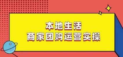 本地生活商家团购运营实操，看完课程即可实操团购运营-讯领网创