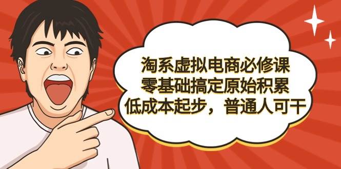 （9154期）淘系虚拟电商必修课，零基础搞定原始积累，低成本起步，普通人可干-讯领网创