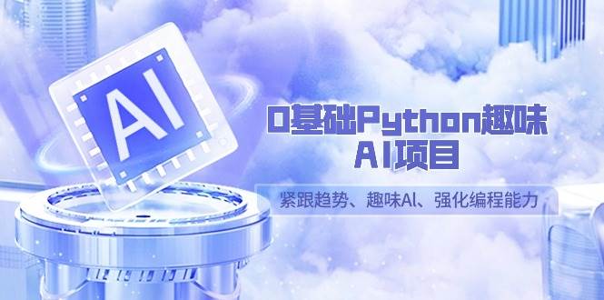 （9068期）0基础Python趣味-AI项目，紧跟趋势、趣味Al、强化编程能力（13节课）-讯领网创