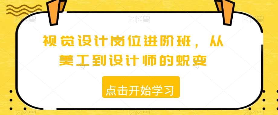 视觉设计岗位进阶班，从美工到设计师的蜕变-讯领网创