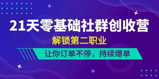 （10621期）21天-零基础社群 创收营，解锁第二职业，让你订单不停，持续爆单（22节）-讯领网创