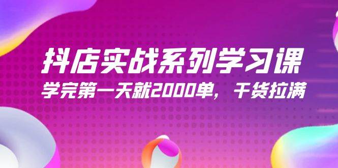 （9815期）抖店实战系列学习课，学完第一天就2000单，干货拉满（245节课）-讯领网创