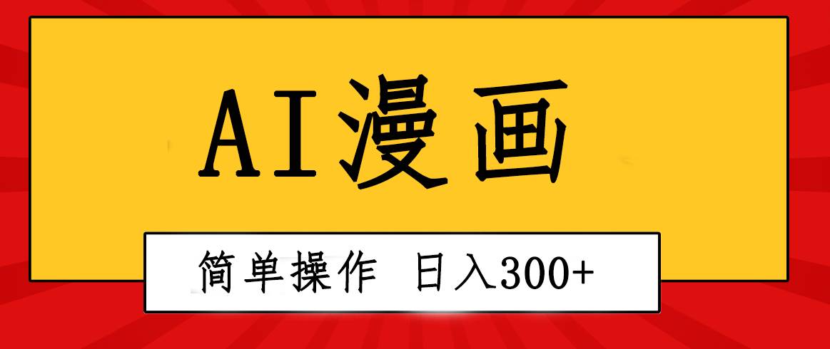 （10502期）创意无限！AI一键生成漫画视频，每天轻松收入300+，粘贴复制简单操作！-讯领网创