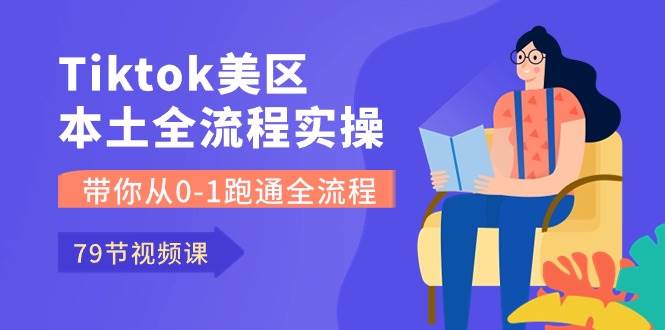 （10743期）Tiktok-美区本土全流程实操课，带你从0-1跑通全流程（79节课）-讯领网创