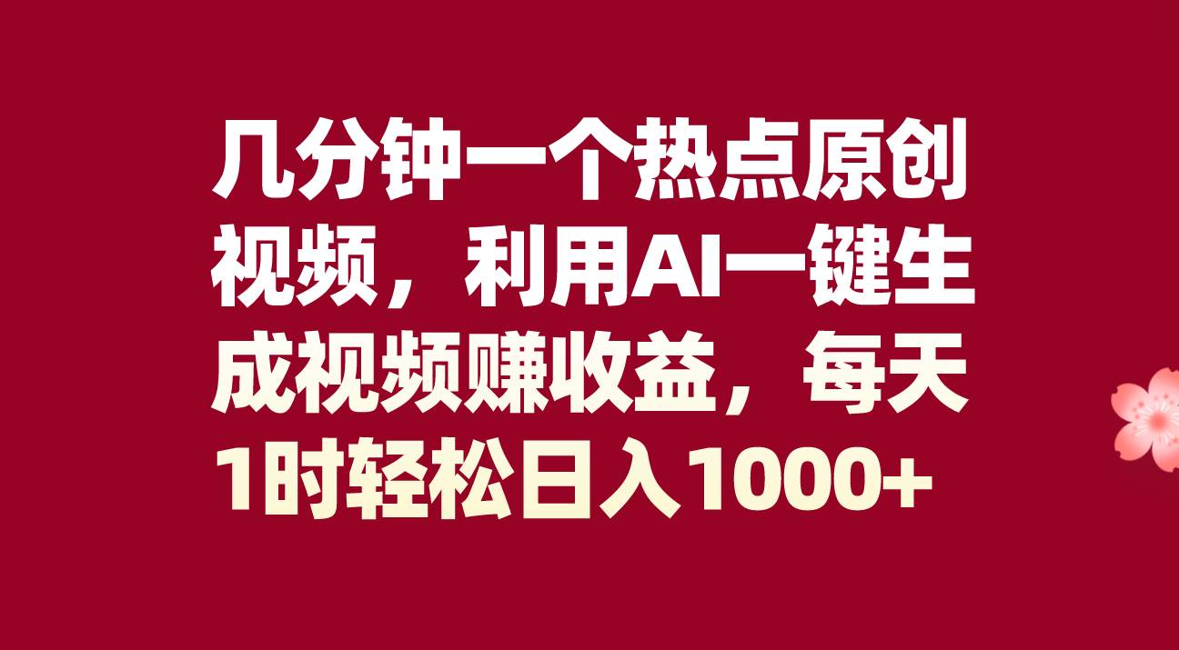 几分钟一个热点原创视频，利用AI一键生成视频赚收益，每天1时轻松日入1000+-讯领网创