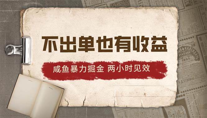 2024咸鱼暴力掘金，不出单也有收益，两小时见效，当天突破500+-讯领网创