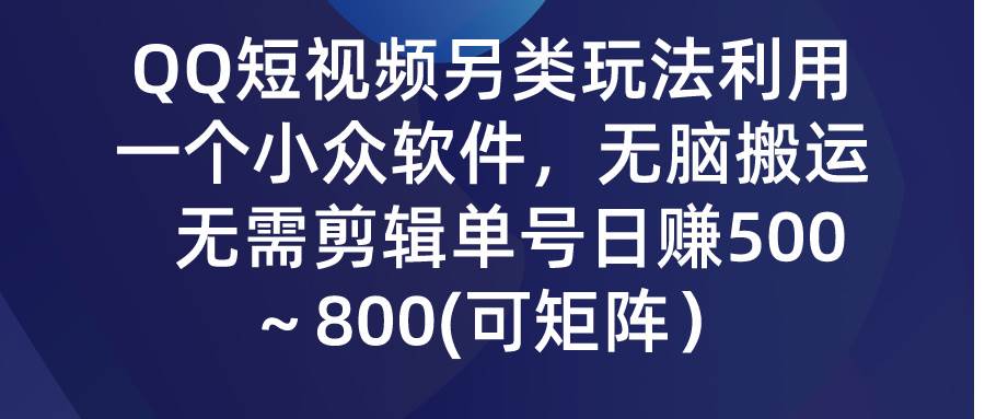 （9492期）QQ短视频另类玩法，利用一个小众软件，无脑搬运，无需剪辑单号日赚500～…-讯领网创