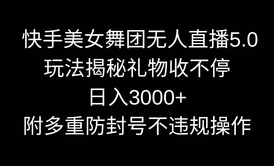 快手美女舞团无人直播5.0玩法揭秘，礼物收不停，日入3000+，内附多重防…-讯领网创