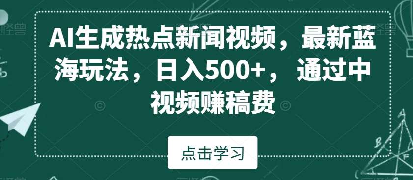 AI生成热点新闻视频，最新蓝海玩法，日入500+，通过中视频赚稿费【揭秘】-讯领网创