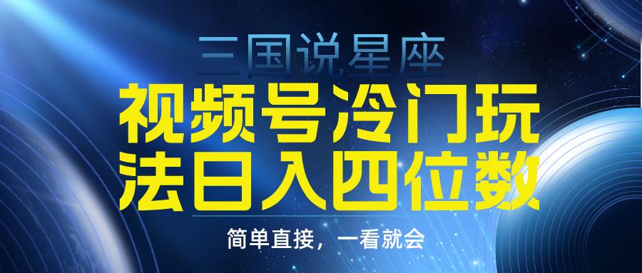 （9383期）视频号掘金冷门玩法，三国星座赛道，日入四位数（教程+素材）-讯领网创