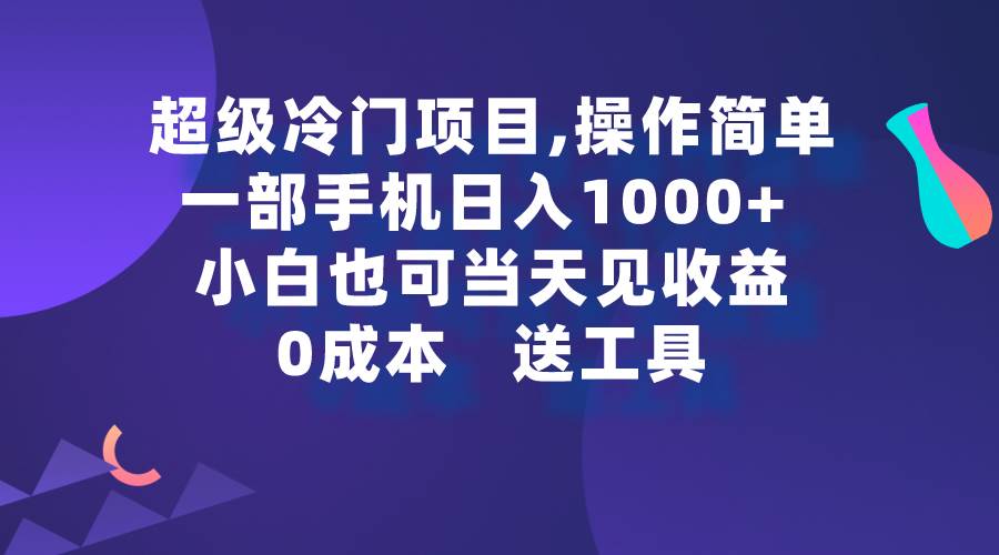 （9291期）超级冷门项目,操作简单，一部手机轻松日入1000+，小白也可当天看见收益-讯领网创