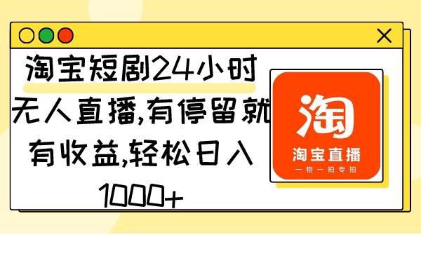 （9130期）淘宝短剧24小时无人直播，有停留就有收益,轻松日入1000+-讯领网创