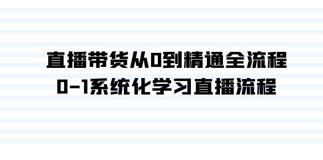 （9105期）直播带货从0到精通全流程，0-1系统化学习直播流程（35节课）-讯领网创