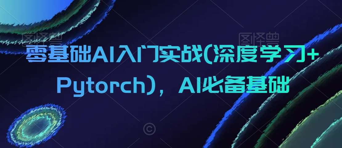 零基础AI入门实战(深度学习+Pytorch)，AI必备基础-讯领网创