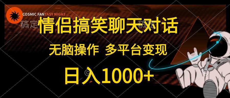 （10654期）情侣搞笑聊天对话，日入1000+,无脑操作，多平台变现-讯领网创