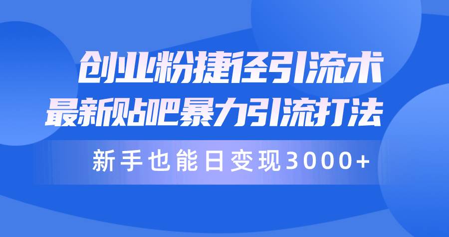 （10070期）创业粉捷径引流术，最新贴吧暴力引流打法，新手也能日变现3000+附赠全…-讯领网创