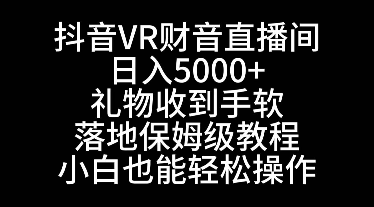 （8749期）抖音VR财神直播间，日入5000+，礼物收到手软，落地式保姆级教程，小白也…-讯领网创