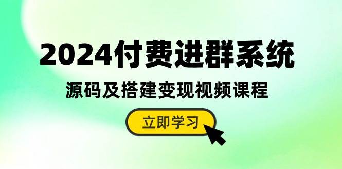 （10383期）2024付费进群系统，源码及搭建变现视频课程（教程+源码）-讯领网创