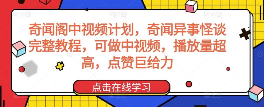 奇闻阁中视频计划，奇闻异事怪谈完整教程，可做中视频，播放量超高，点赞巨给力-讯领网创