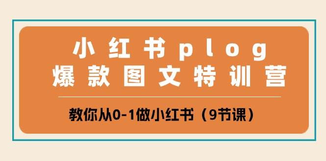 小红书 plog爆款图文特训营，教你从0-1做小红书（9节课）-讯领网创