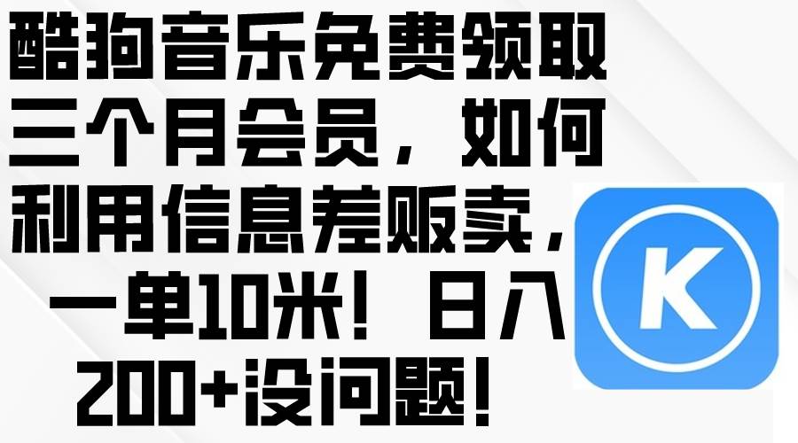 （10236期）酷狗音乐免费领取三个月会员，利用信息差贩卖，一单10米！日入200+没问题-讯领网创