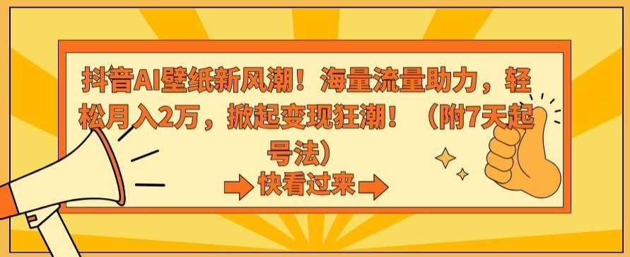 抖音AI壁纸新风潮！海量流量助力，轻松月入2万，掀起变现狂潮【揭秘】-讯领网创