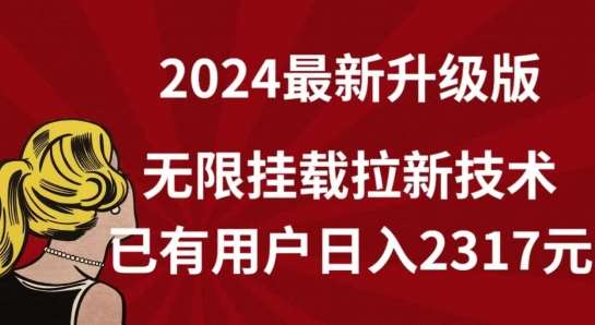 【全网独家】2024年最新升级版，无限挂载拉新技术，已有用户日入2317元【揭秘】-讯领网创