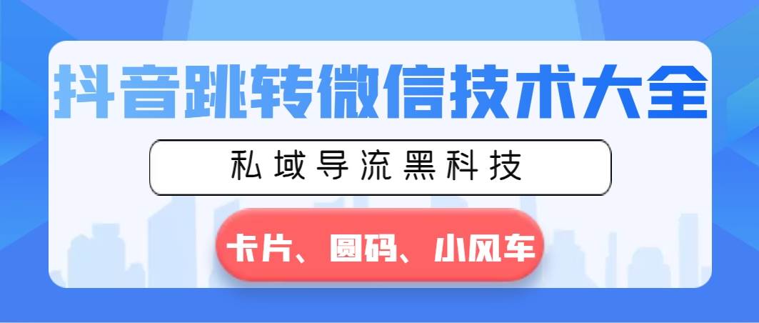 （8898期）抖音跳转微信技术大全，私域导流黑科技—卡片圆码小风车-讯领网创