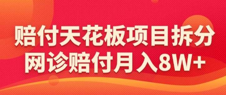 赔付天花板项目拆分，网诊赔付月入8W+-【仅揭秘】-讯领网创