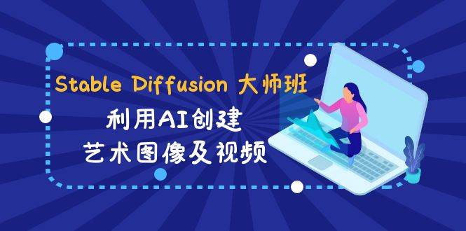 （8845期）Stable Diffusion 大师班: 利用AI创建艺术图像及视频-31视频课-中英字幕-讯领网创