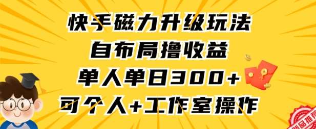 快手磁力升级玩法，自布局撸收益，单人单日300+，个人工作室均可操作【揭秘】-讯领网创