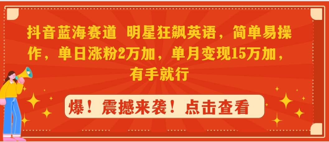 （9115期）抖音蓝海赛道，明星狂飙英语，简单易操作，单日涨粉2万加，单月变现15万…-讯领网创